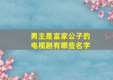 男主是富家公子的电视剧有哪些名字