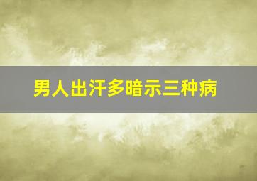 男人出汗多暗示三种病