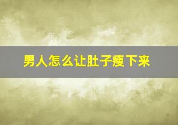 男人怎么让肚子瘦下来