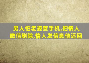 男人怕老婆查手机,把情人微信删除,情人发信息他还回