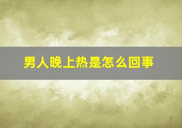 男人晚上热是怎么回事