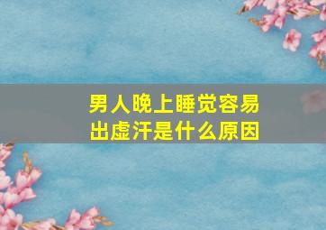 男人晚上睡觉容易出虚汗是什么原因