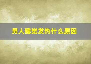 男人睡觉发热什么原因