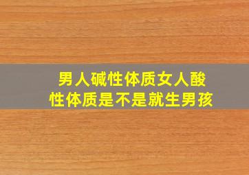 男人碱性体质女人酸性体质是不是就生男孩