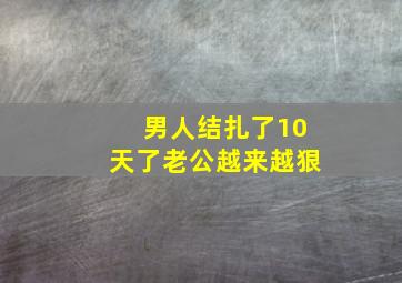 男人结扎了10天了老公越来越狠