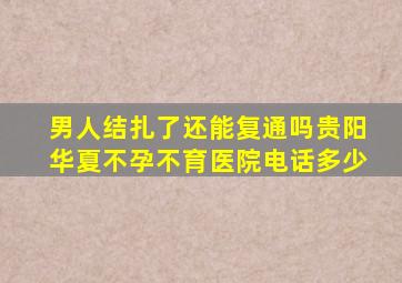 男人结扎了还能复通吗贵阳华夏不孕不育医院电话多少