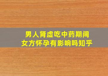 男人肾虚吃中药期间女方怀孕有影响吗知乎