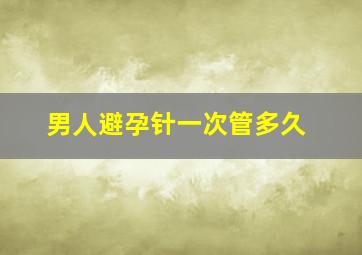 男人避孕针一次管多久