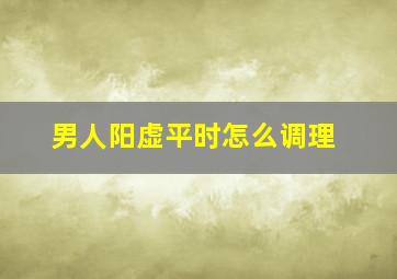 男人阳虚平时怎么调理