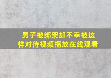 男子被绑架却不幸被这样对待视频播放在线观看