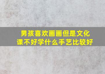 男孩喜欢画画但是文化课不好学什么手艺比较好