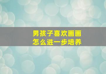 男孩子喜欢画画怎么进一步培养