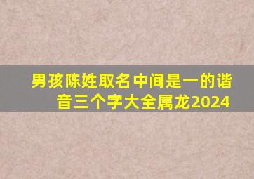 男孩陈姓取名中间是一的谐音三个字大全属龙2024