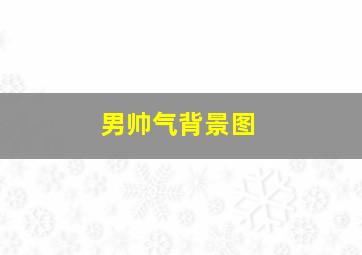 男帅气背景图