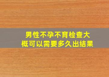 男性不孕不育检查大概可以需要多久出结果