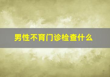 男性不育门诊检查什么