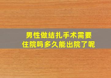 男性做结扎手术需要住院吗多久能出院了呢