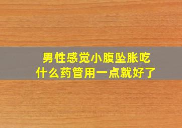 男性感觉小腹坠胀吃什么药管用一点就好了