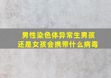 男性染色体异常生男孩还是女孩会携带什么病毒