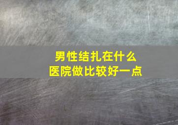 男性结扎在什么医院做比较好一点