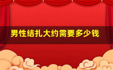 男性结扎大约需要多少钱