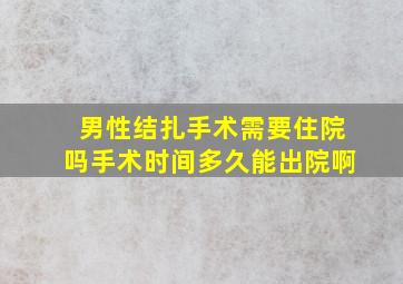 男性结扎手术需要住院吗手术时间多久能出院啊