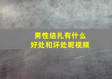 男性结扎有什么好处和坏处呢视频