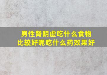 男性肾阴虚吃什么食物比较好呢吃什么药效果好