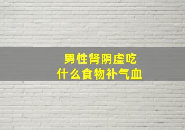 男性肾阴虚吃什么食物补气血