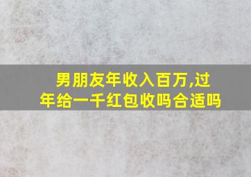 男朋友年收入百万,过年给一千红包收吗合适吗