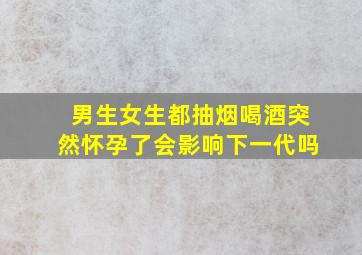 男生女生都抽烟喝酒突然怀孕了会影响下一代吗