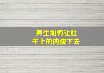 男生如何让肚子上的肉瘦下去