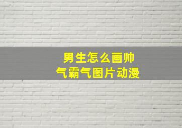 男生怎么画帅气霸气图片动漫