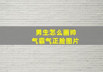 男生怎么画帅气霸气正脸图片