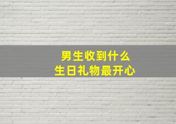 男生收到什么生日礼物最开心