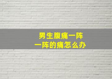 男生腹痛一阵一阵的痛怎么办