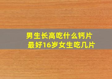 男生长高吃什么钙片最好16岁女生吃几片