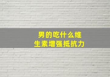 男的吃什么维生素增强抵抗力