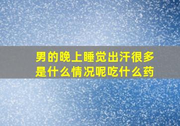 男的晚上睡觉出汗很多是什么情况呢吃什么药