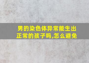 男的染色体异常能生出正常的孩子吗,怎么避免