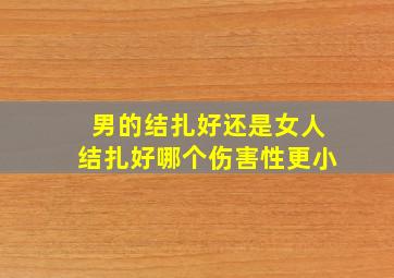 男的结扎好还是女人结扎好哪个伤害性更小