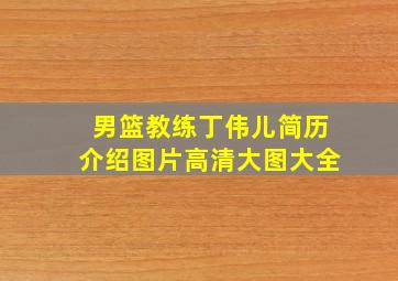 男篮教练丁伟儿简历介绍图片高清大图大全