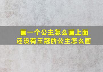 画一个公主怎么画上面还没有王冠的公主怎么画