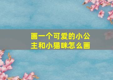 画一个可爱的小公主和小猫咪怎么画