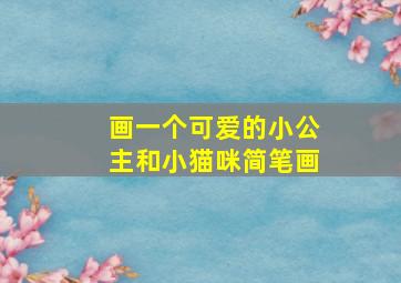 画一个可爱的小公主和小猫咪简笔画