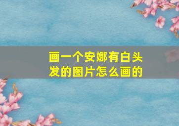 画一个安娜有白头发的图片怎么画的