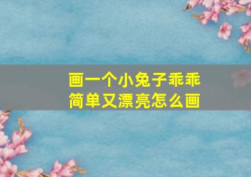 画一个小兔子乖乖简单又漂亮怎么画