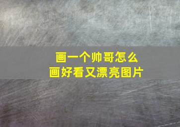 画一个帅哥怎么画好看又漂亮图片