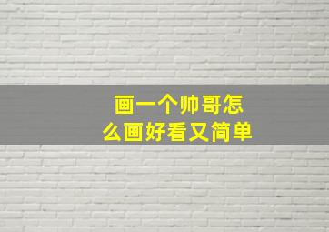 画一个帅哥怎么画好看又简单