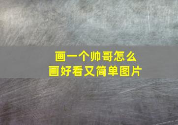 画一个帅哥怎么画好看又简单图片